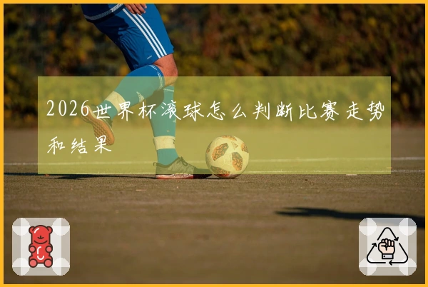 2026世界杯滚球怎么判断比赛走势和结果