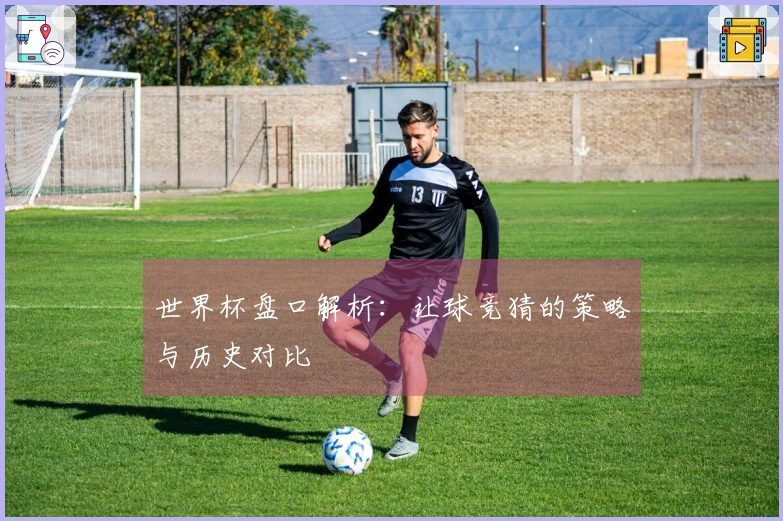 世界杯盘口解析：让球竞猜的策略与历史对比