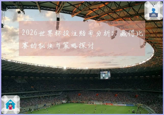 2026世界杯投注赔率分析：赢得比赛的秘诀与策略探讨