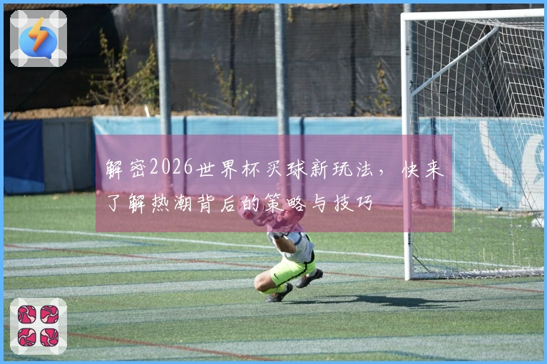 解密2026世界杯买球新玩法，快来了解热潮背后的策略与技巧