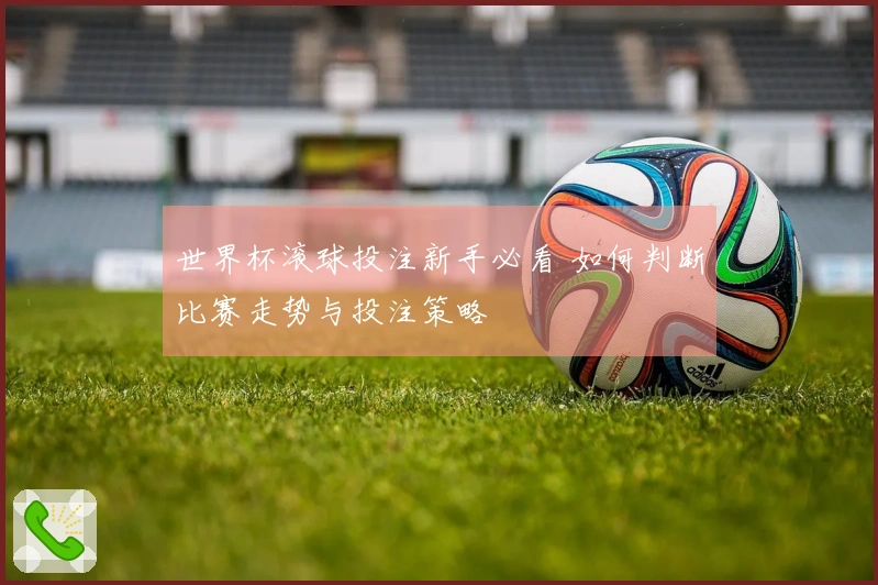 世界杯滚球投注新手必看 如何判断比赛走势与投注策略
