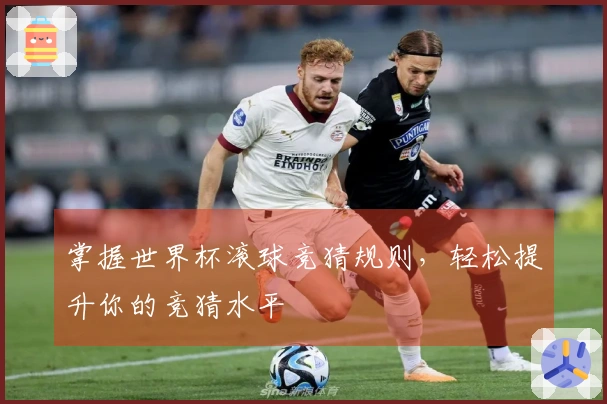 掌握世界杯滚球竞猜规则，轻松提升你的竞猜水平