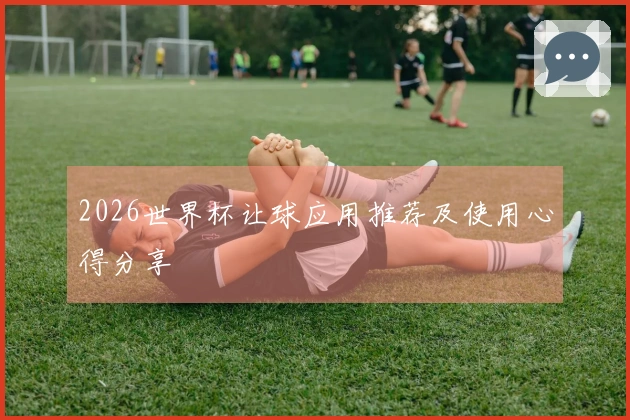 2026世界杯让球应用推荐及使用心得分享