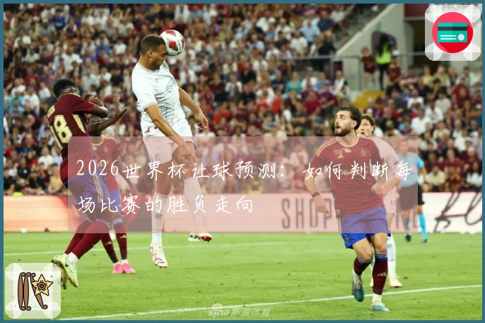 2026世界杯让球预测：如何判断每场比赛的胜负走向