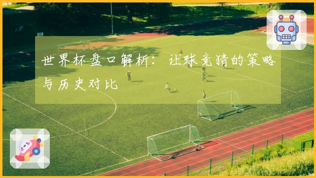 世界杯盘口解析：让球竞猜的策略与历史对比