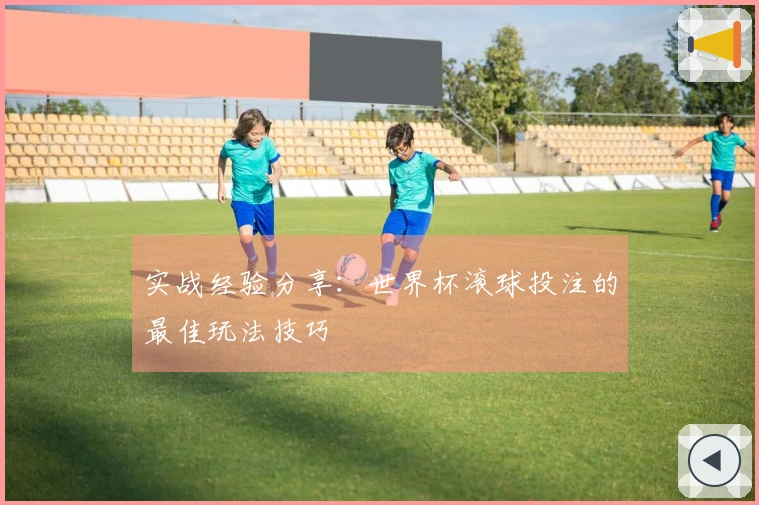 实战经验分享：世界杯滚球投注的最佳玩法技巧