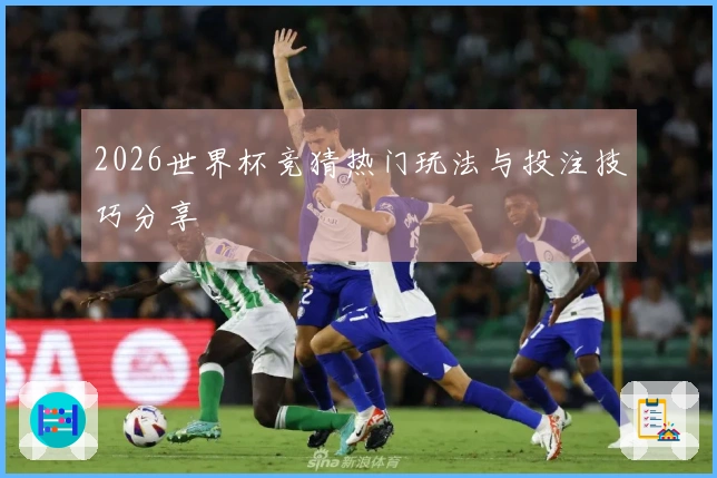 2026世界杯竞猜热门玩法与投注技巧分享