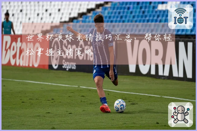 世界杯滚球竞猜技巧汇总，帮你轻松掌握竞猜策略