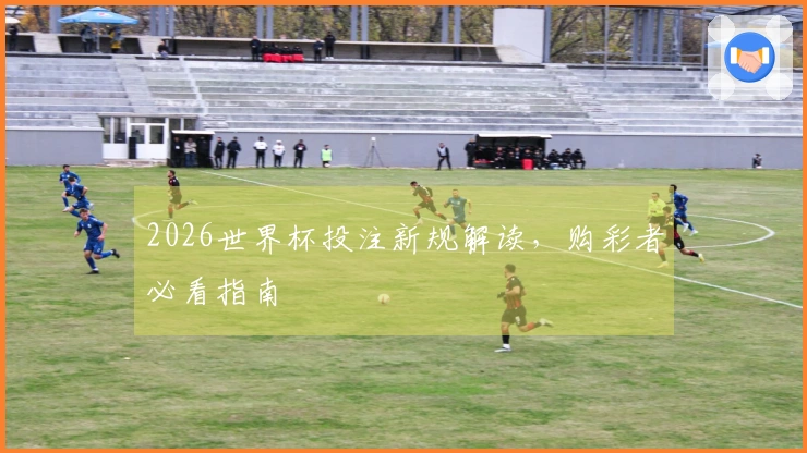 2026世界杯投注新规解读，购彩者必看指南