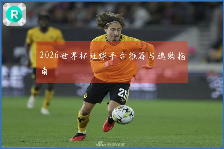 2026世界杯让球平台推荐与选购指南