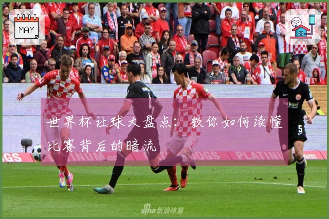 世界杯让球大盘点：教你如何读懂比赛背后的暗流