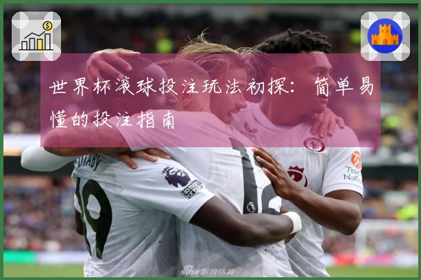 世界杯滚球投注玩法初探：简单易懂的投注指南