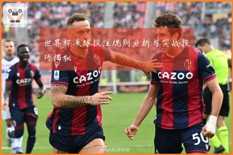 世界杯滚球投注规则分析与实战技巧揭秘