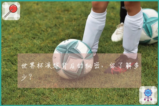 世界杯滚球背后的秘密，你了解多少？