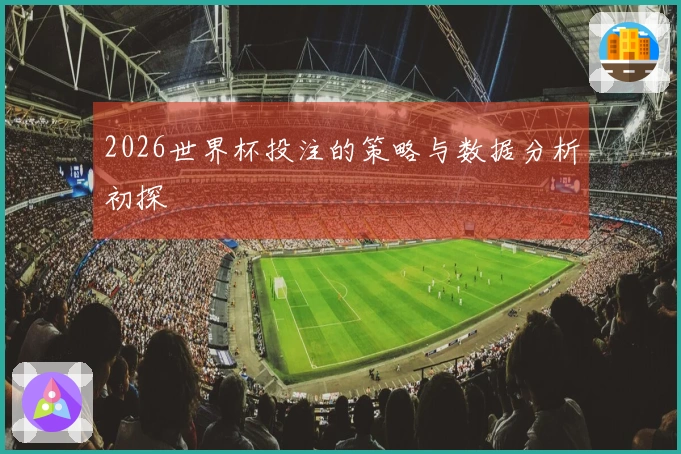 2026世界杯投注的策略与数据分析初探