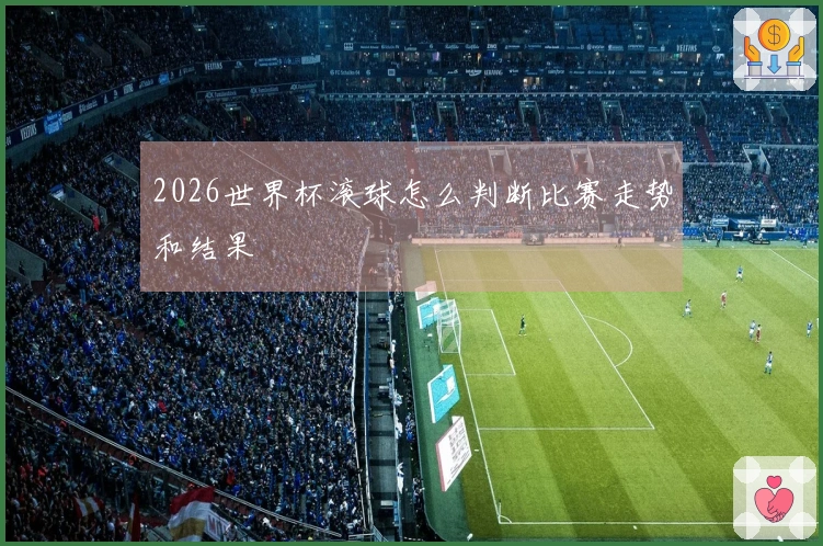 2026世界杯滚球怎么判断比赛走势和结果