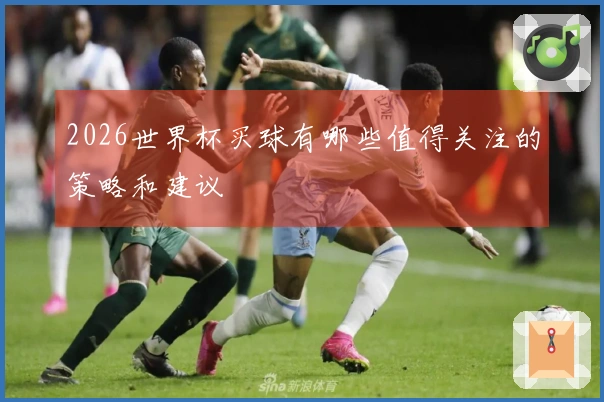 2026世界杯买球有哪些值得关注的策略和建议