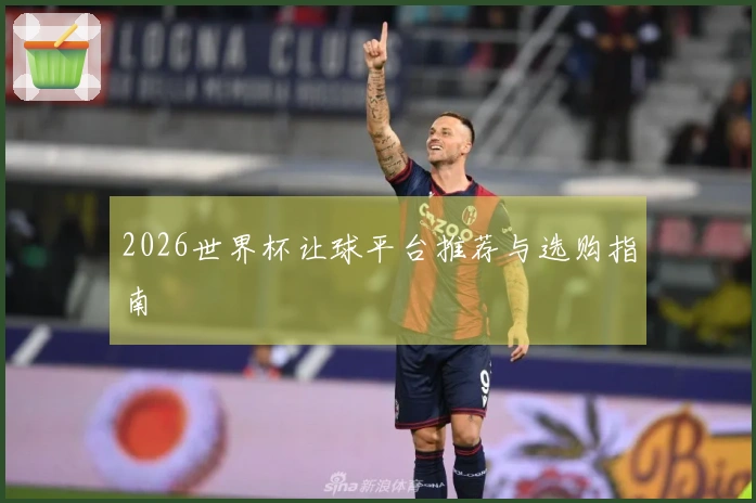 2026世界杯让球平台推荐与选购指南