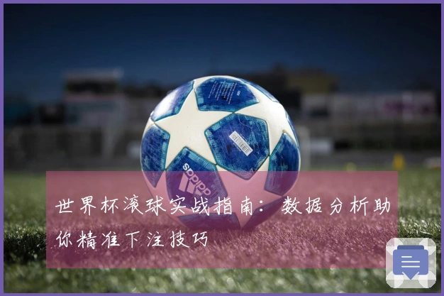 世界杯滚球实战指南：数据分析助你精准下注技巧