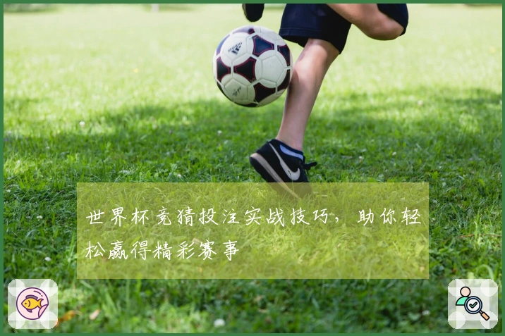 世界杯竞猜投注实战技巧，助你轻松赢得精彩赛事