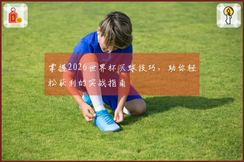 掌握2026世界杯买球技巧，助你轻松获利的实战指南