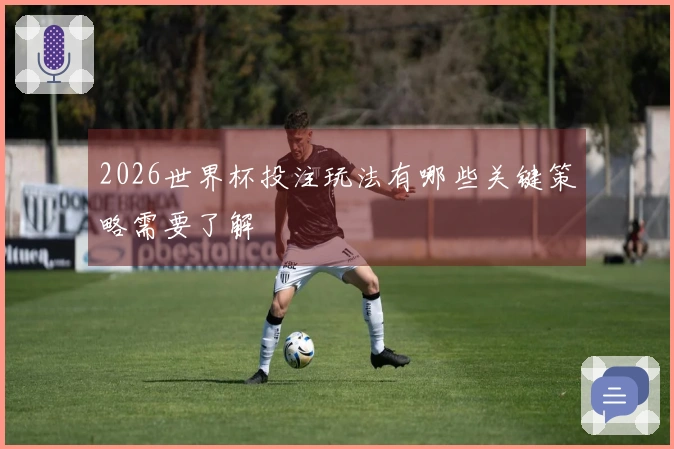 2026世界杯投注玩法有哪些关键策略需要了解