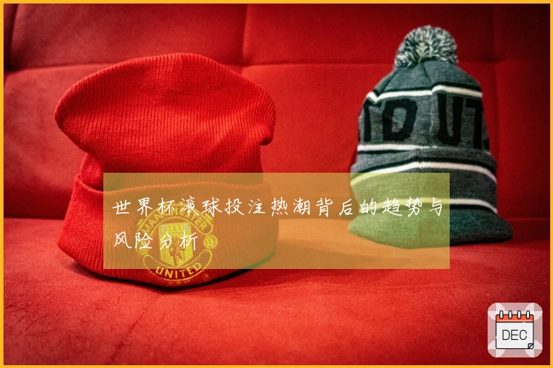 世界杯滚球投注热潮背后的趋势与风险分析