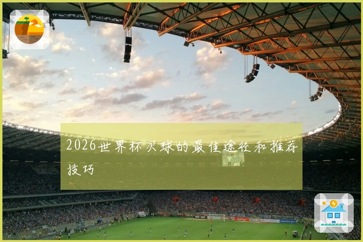 2026世界杯买球的最佳途径和推荐技巧