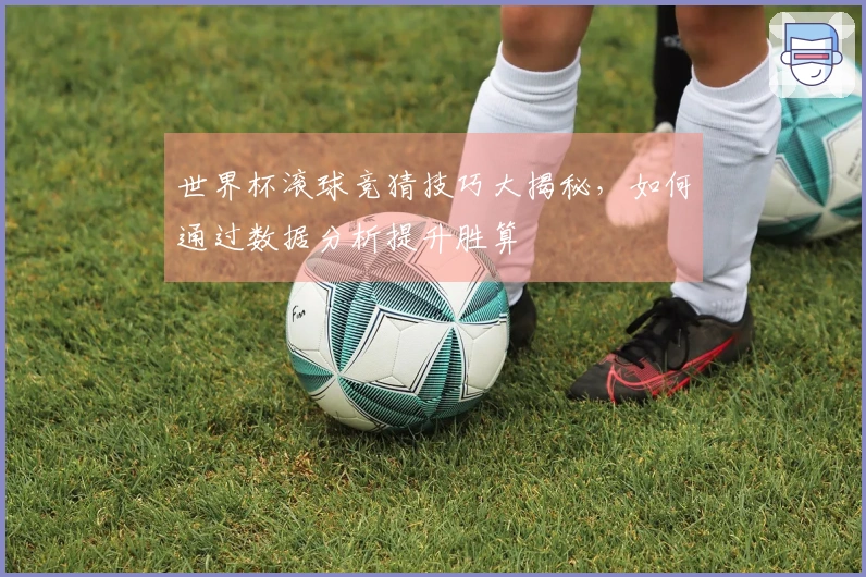 世界杯滚球竞猜技巧大揭秘，如何通过数据分析提升胜算