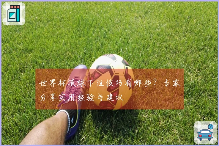 世界杯滚球下注技巧有哪些？专家分享实用经验与建议