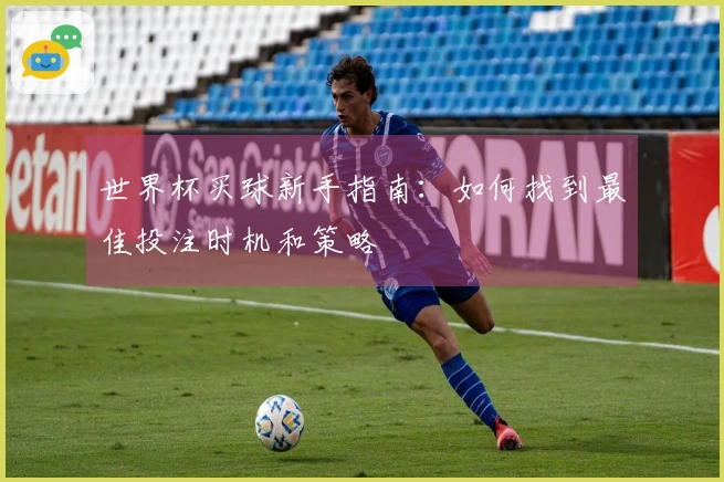 世界杯买球新手指南：如何找到最佳投注时机和策略