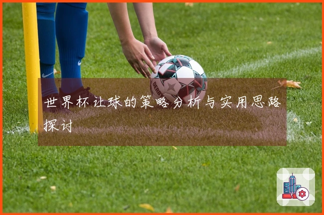 世界杯让球的策略分析与实用思路探讨