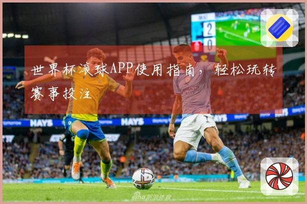 世界杯滚球APP使用指南，轻松玩转赛事投注