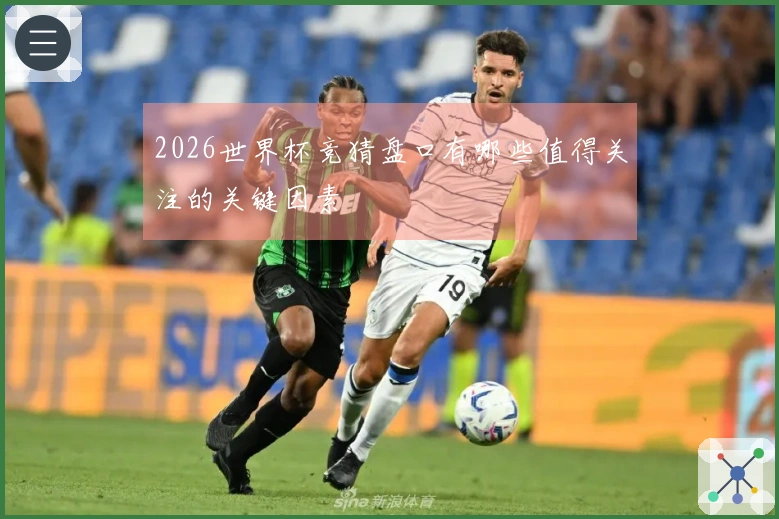 2026世界杯竞猜盘口有哪些值得关注的关键因素